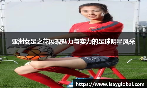 亚洲女足之花展现魅力与实力的足球明星风采