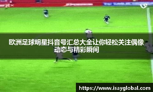 欧洲足球明星抖音号汇总大全让你轻松关注偶像动态与精彩瞬间